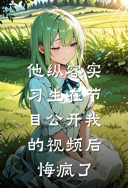 他纵容实习生在节目公开我的视频后，悔疯了