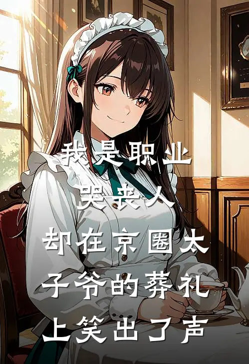 我是职业哭丧人，却在京圈太子爷的葬礼上笑出了声