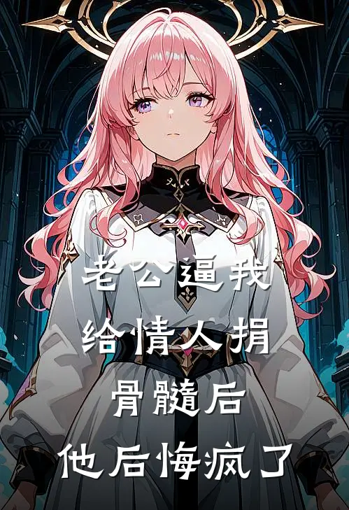 老公逼我给情人捐骨髓后，他后悔疯了