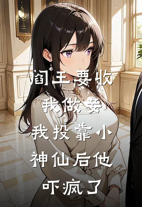 阎王要收我做妾，我投靠小神仙后他吓疯了