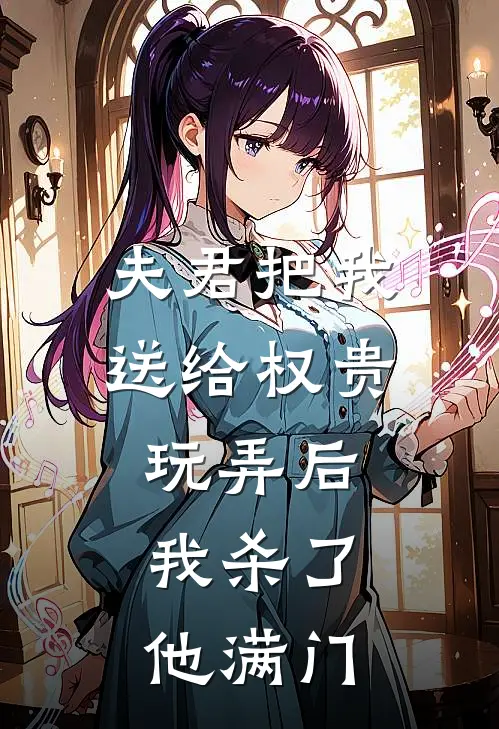 夫君把我送给权贵玩弄后，我杀了他满门