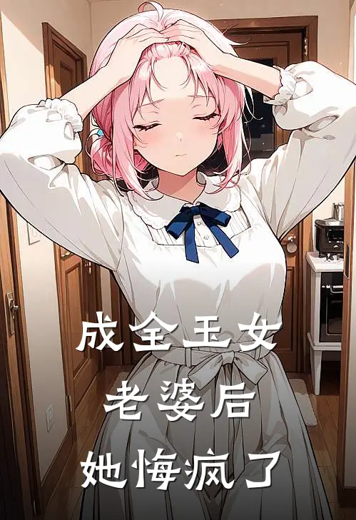 成全玉女老婆后，她悔疯了