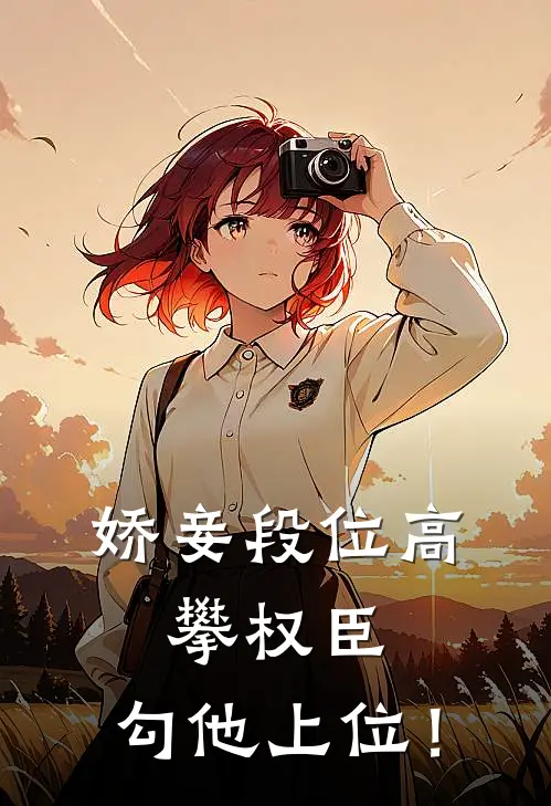 娇妾段位高，攀权臣，勾他上位！