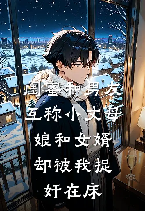 闺蜜和男友互称小丈母娘和女婿，却被我捉奸在床