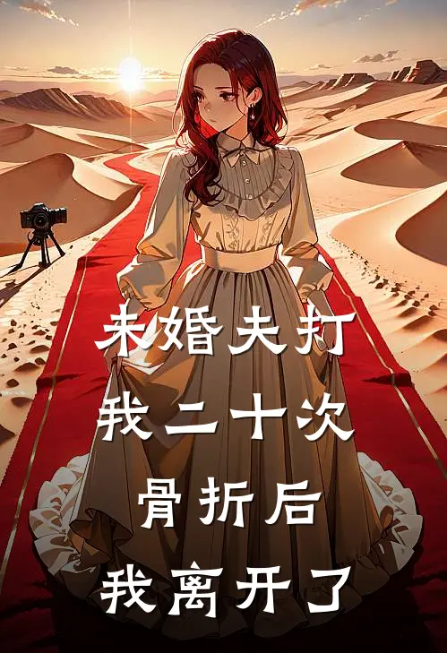 未婚夫打我二十次骨折后，我离开了