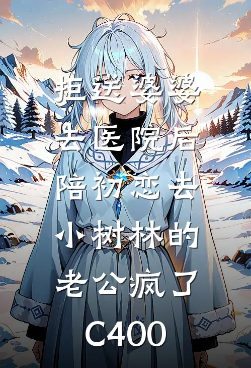 拒送婆婆去医院后，陪初恋去小树林的老公疯了C400