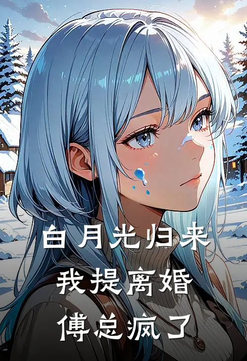 白月光归来，我提离婚傅总疯了