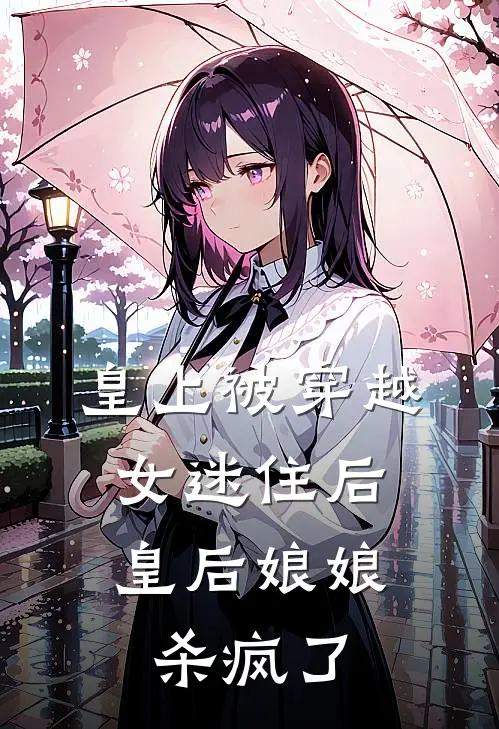 皇上被穿越女迷住后，皇后娘娘杀疯了