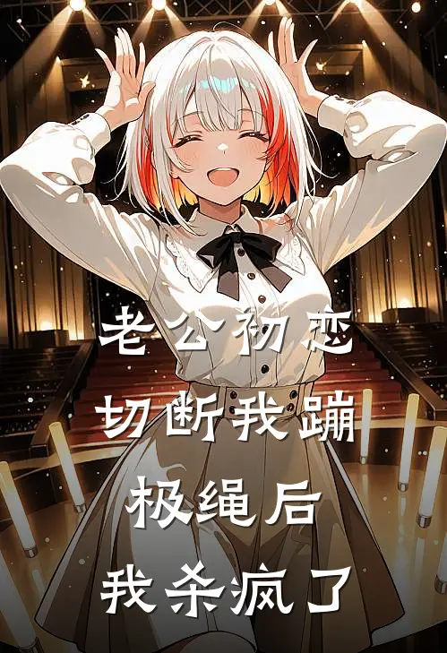 老公初恋切断我蹦极绳后，我杀疯了