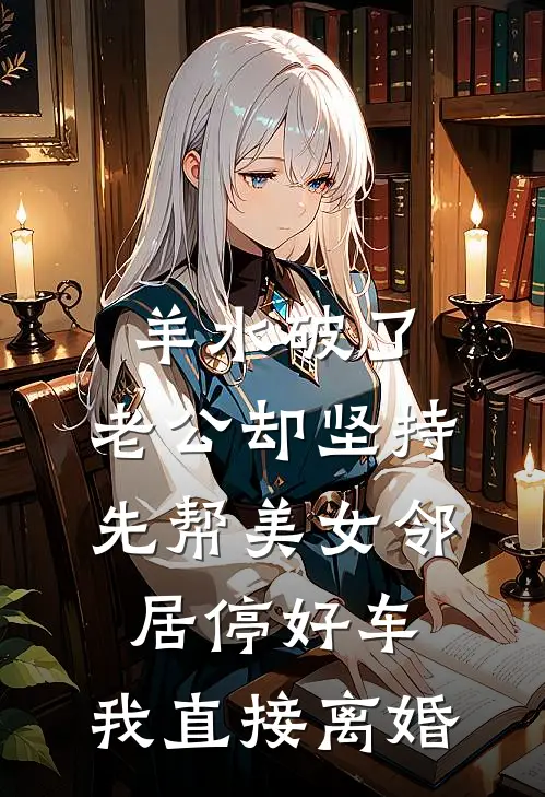 羊水破了，老公却坚持先帮美女邻居停好车，我直接离婚