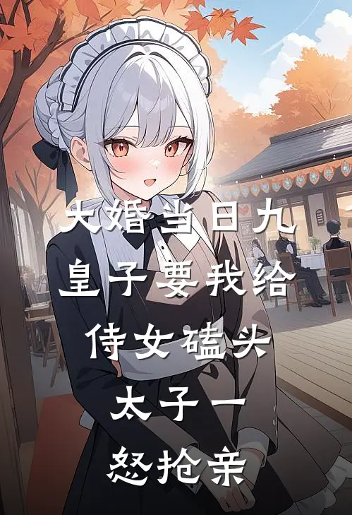 大婚当日九皇子要我给侍女磕头，太子一怒抢亲