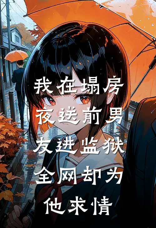 我在塌房夜送前男友进监狱，全网却为他求情