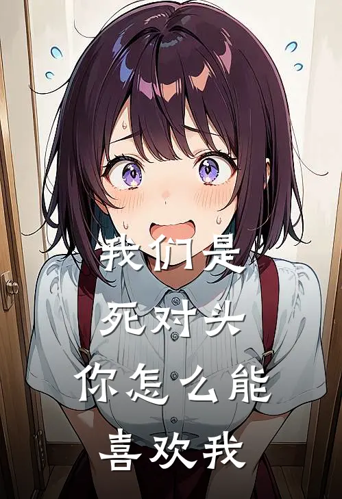 我们是死对头，你怎么能喜欢我