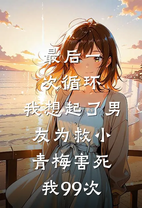 最后一次循环，我想起了男友为救小青梅害死我99次