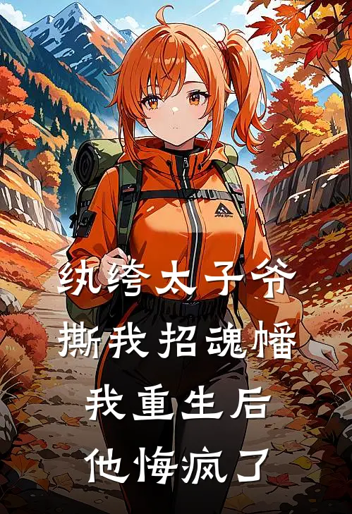 纨绔太子爷撕我招魂幡，我重生后他悔疯了