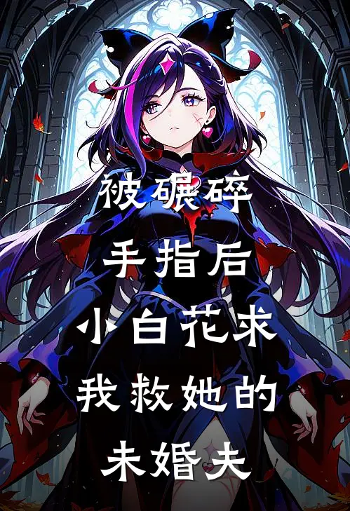 被碾碎手指后，小白花求我救她的未婚夫