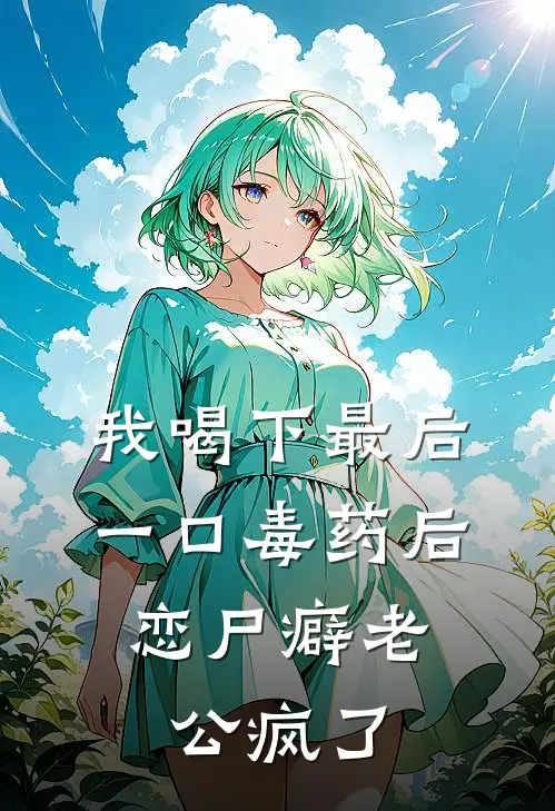 我喝下最后一口毒药后，恋尸癖老公疯了