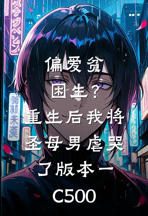 偏爱贫困生？重生后我将圣母男虐哭了 版本一C500