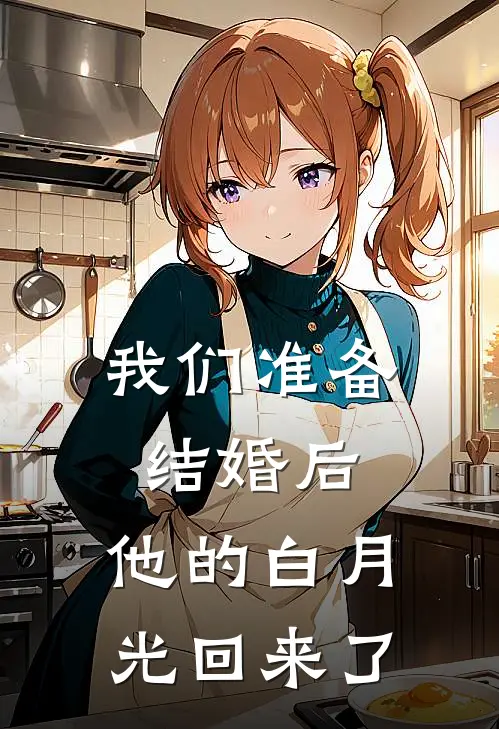 我们准备结婚后，他的白月光回来了。