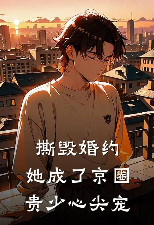 撕毁婚约，她成了京圈贵少心尖宠