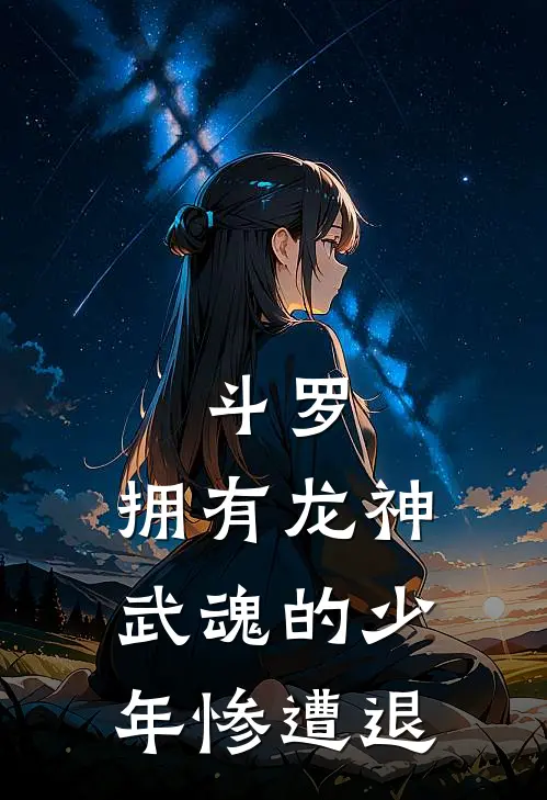 斗罗：拥有龙神武魂的少年惨遭退(宁怀远唐镇)在线阅读免费小说_完整版小说免费阅读斗罗：拥有龙神武魂的少年惨遭退(宁怀远唐镇)