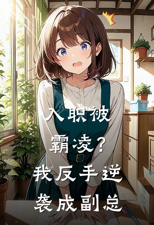 入职被霸凌？我反手逆袭成副总苏晚张莉免费热门小说_最热门小说入职被霸凌？我反手逆袭成副总苏晚张莉